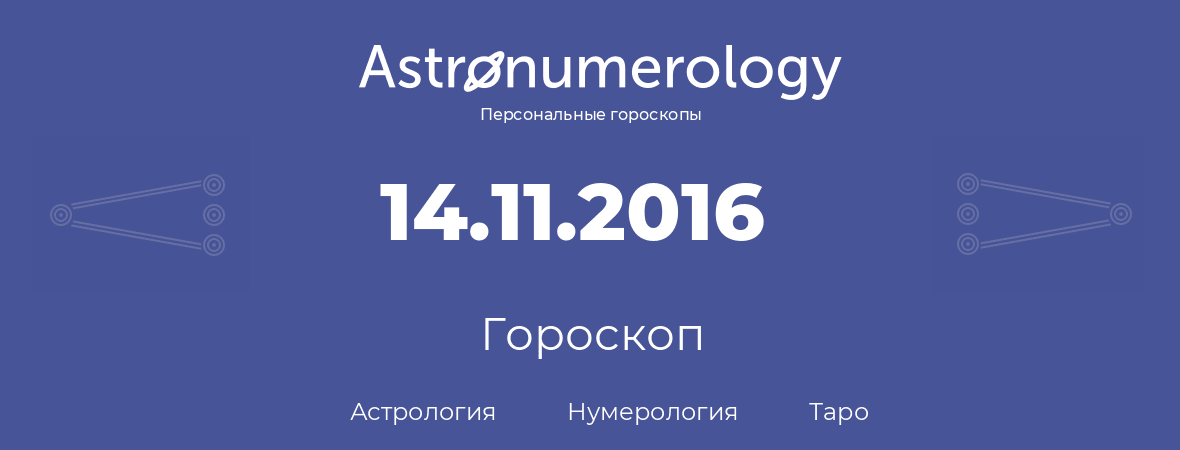 гороскоп астрологии, нумерологии и таро по дню рождения 14.11.2016 (14 ноября 2016, года)