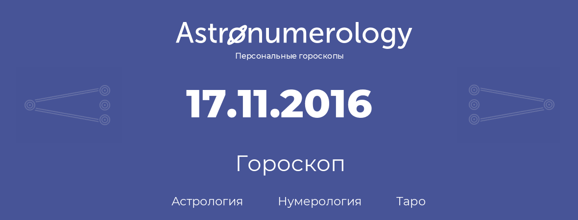 гороскоп астрологии, нумерологии и таро по дню рождения 17.11.2016 (17 ноября 2016, года)