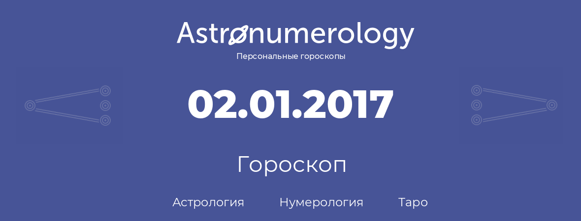 гороскоп астрологии, нумерологии и таро по дню рождения 02.01.2017 (2 января 2017, года)