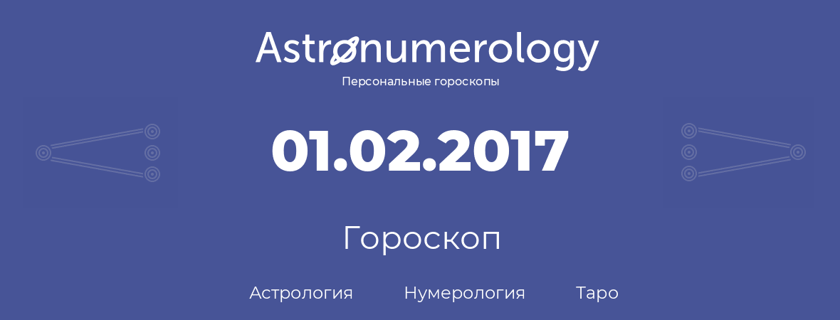 гороскоп астрологии, нумерологии и таро по дню рождения 01.02.2017 (1 февраля 2017, года)