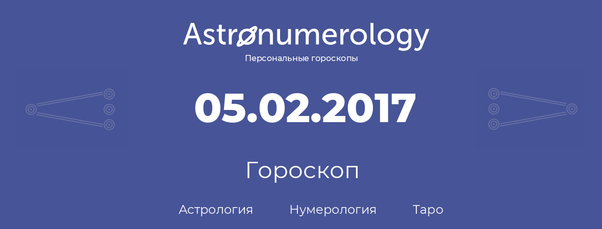гороскоп астрологии, нумерологии и таро по дню рождения 05.02.2017 (5 февраля 2017, года)