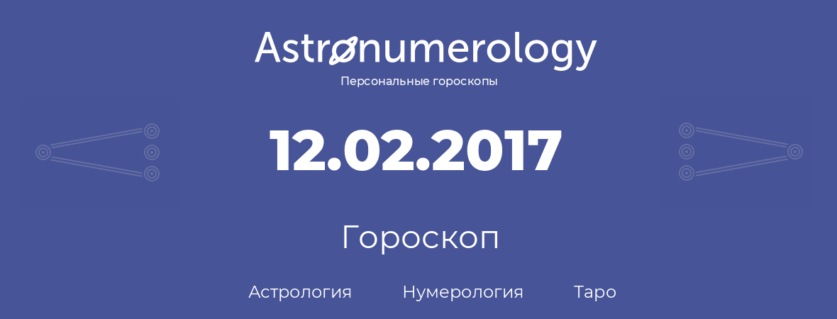 гороскоп астрологии, нумерологии и таро по дню рождения 12.02.2017 (12 февраля 2017, года)
