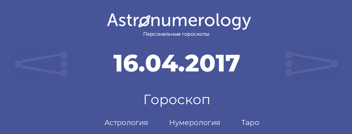 гороскоп астрологии, нумерологии и таро по дню рождения 16.04.2017 (16 апреля 2017, года)
