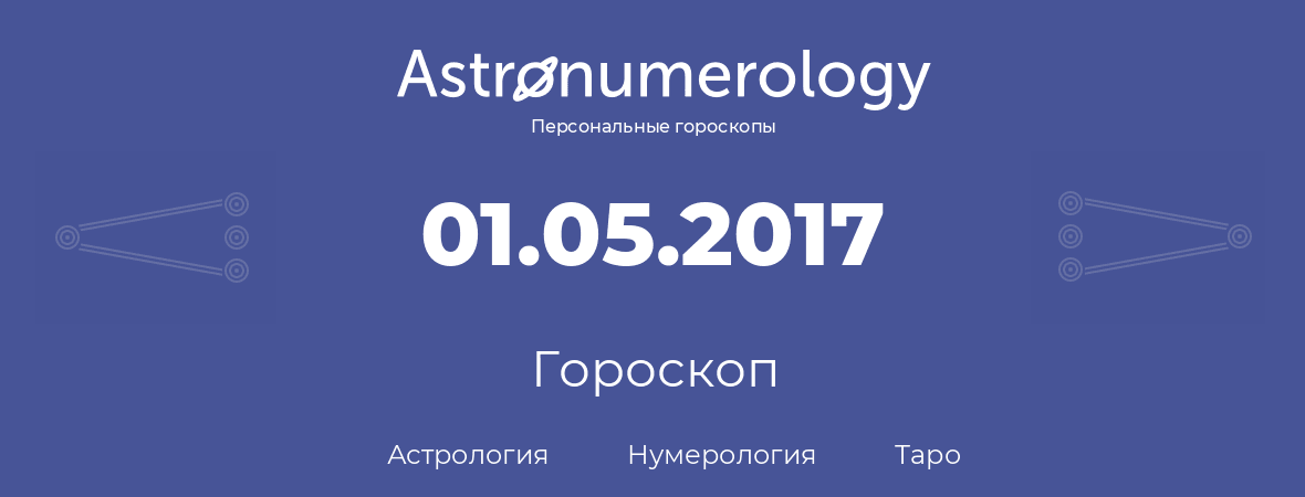 гороскоп астрологии, нумерологии и таро по дню рождения 01.05.2017 (1 мая 2017, года)