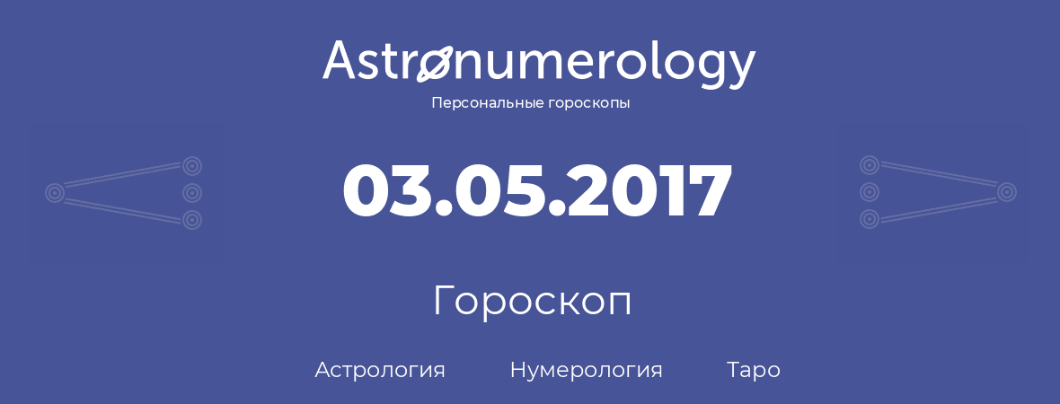гороскоп астрологии, нумерологии и таро по дню рождения 03.05.2017 (3 мая 2017, года)
