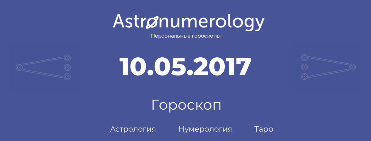 гороскоп астрологии, нумерологии и таро по дню рождения 10.05.2017 (10 мая 2017, года)