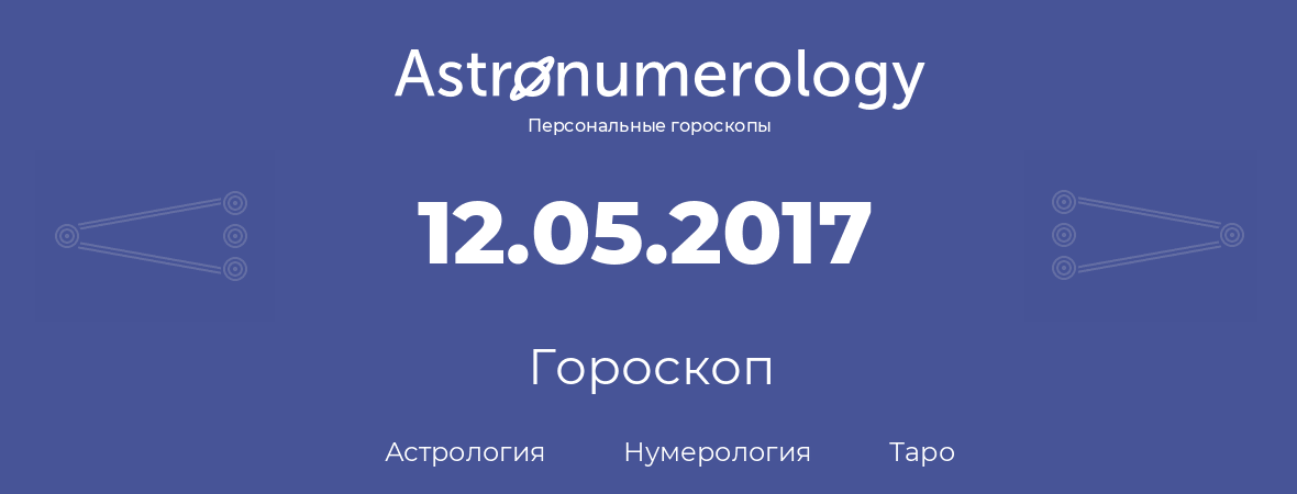 гороскоп астрологии, нумерологии и таро по дню рождения 12.05.2017 (12 мая 2017, года)