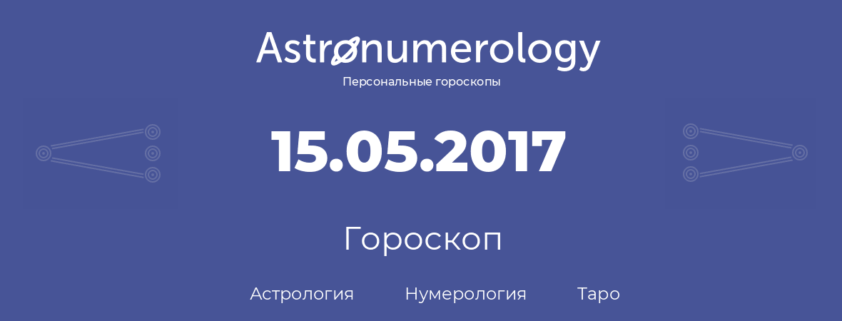 гороскоп астрологии, нумерологии и таро по дню рождения 15.05.2017 (15 мая 2017, года)