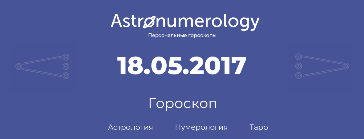 гороскоп астрологии, нумерологии и таро по дню рождения 18.05.2017 (18 мая 2017, года)