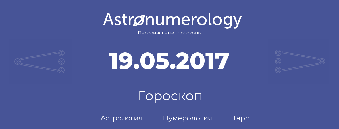 гороскоп астрологии, нумерологии и таро по дню рождения 19.05.2017 (19 мая 2017, года)