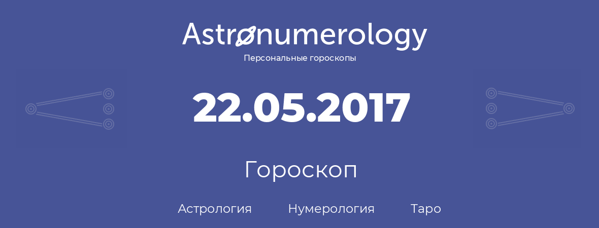 гороскоп астрологии, нумерологии и таро по дню рождения 22.05.2017 (22 мая 2017, года)