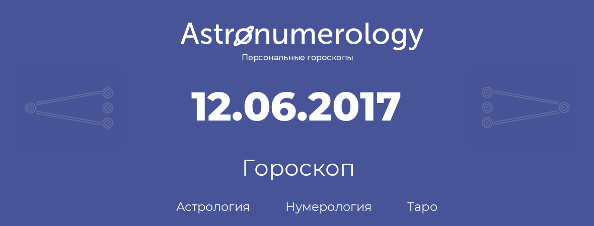 гороскоп астрологии, нумерологии и таро по дню рождения 12.06.2017 (12 июня 2017, года)