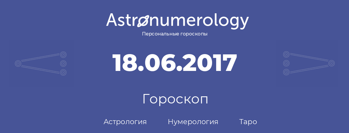 гороскоп астрологии, нумерологии и таро по дню рождения 18.06.2017 (18 июня 2017, года)