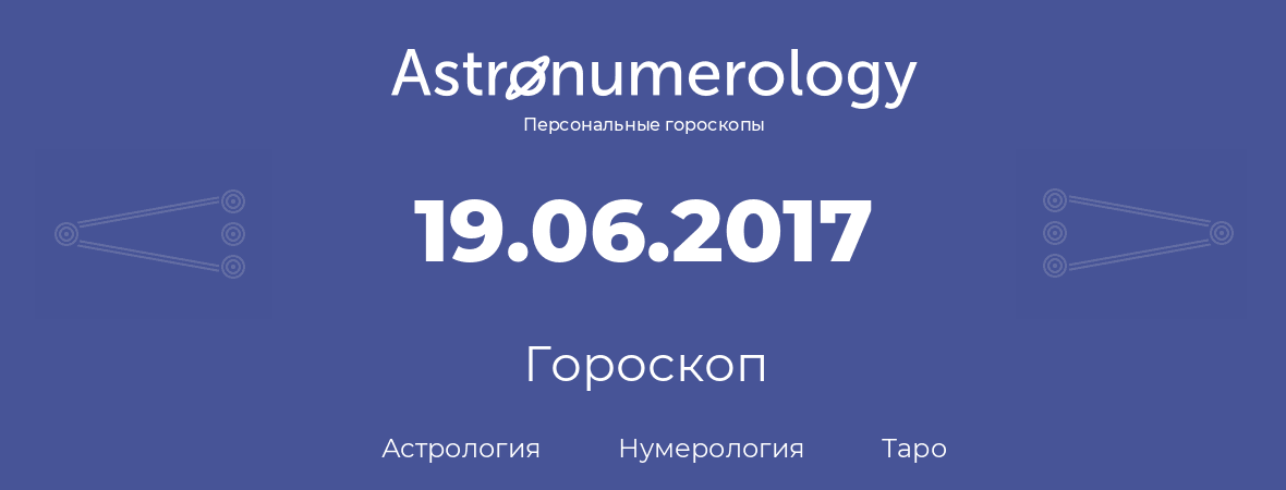 гороскоп астрологии, нумерологии и таро по дню рождения 19.06.2017 (19 июня 2017, года)