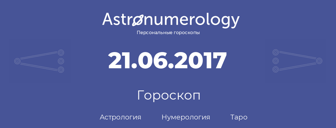 гороскоп астрологии, нумерологии и таро по дню рождения 21.06.2017 (21 июня 2017, года)