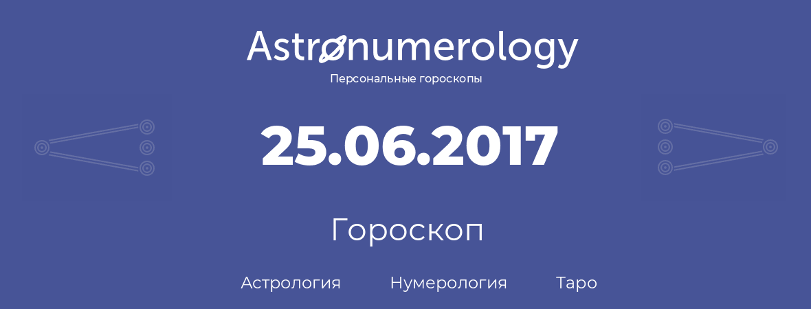 гороскоп астрологии, нумерологии и таро по дню рождения 25.06.2017 (25 июня 2017, года)