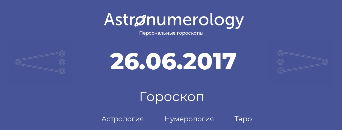 гороскоп астрологии, нумерологии и таро по дню рождения 26.06.2017 (26 июня 2017, года)