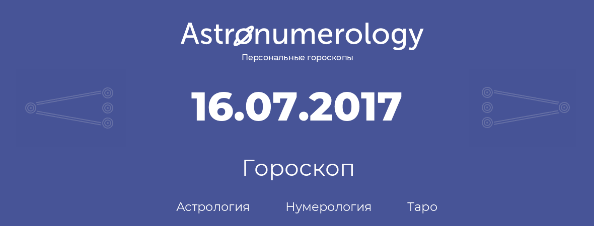 гороскоп астрологии, нумерологии и таро по дню рождения 16.07.2017 (16 июля 2017, года)
