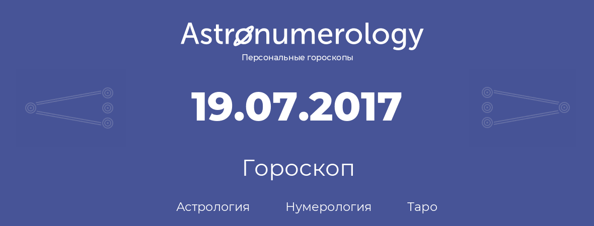 гороскоп астрологии, нумерологии и таро по дню рождения 19.07.2017 (19 июля 2017, года)