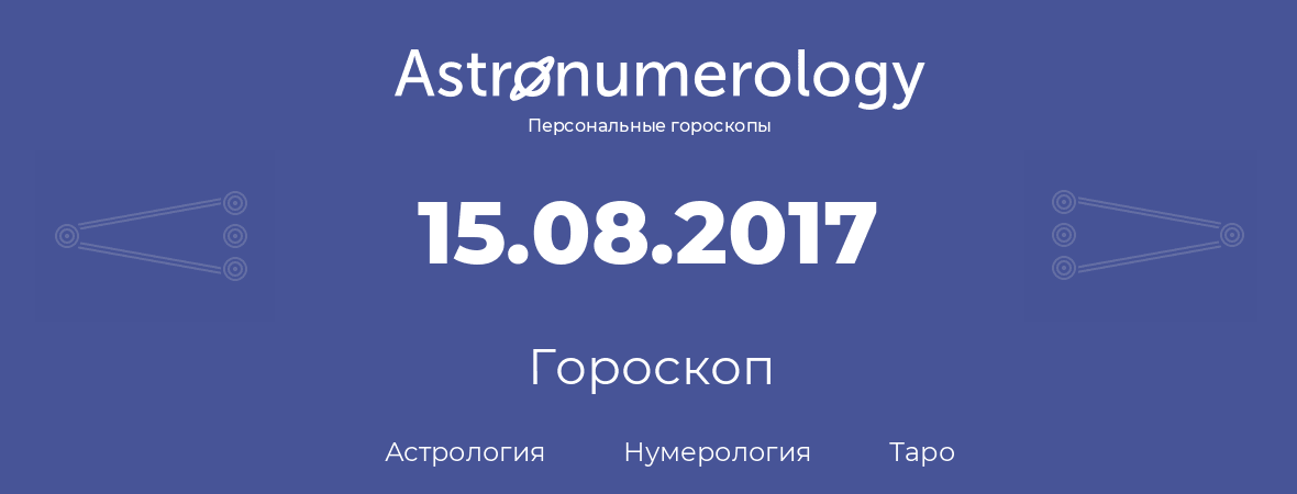 гороскоп астрологии, нумерологии и таро по дню рождения 15.08.2017 (15 августа 2017, года)