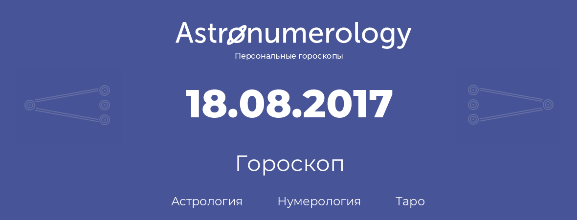 гороскоп астрологии, нумерологии и таро по дню рождения 18.08.2017 (18 августа 2017, года)