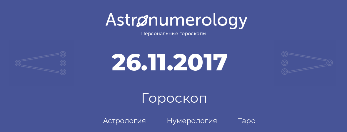 гороскоп астрологии, нумерологии и таро по дню рождения 26.11.2017 (26 ноября 2017, года)