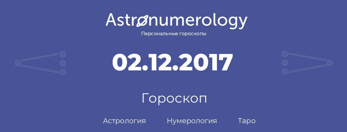 гороскоп астрологии, нумерологии и таро по дню рождения 02.12.2017 (2 декабря 2017, года)