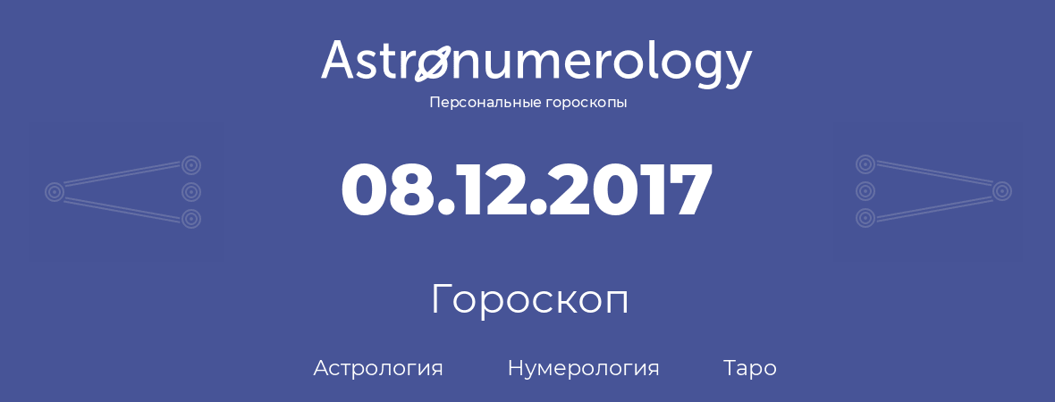 гороскоп астрологии, нумерологии и таро по дню рождения 08.12.2017 (8 декабря 2017, года)