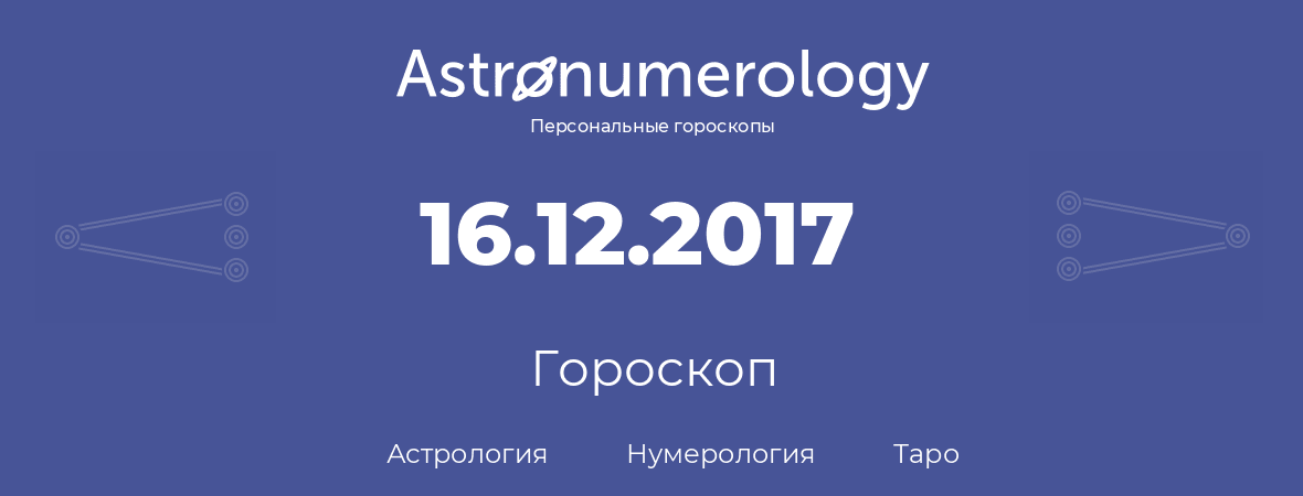 гороскоп астрологии, нумерологии и таро по дню рождения 16.12.2017 (16 декабря 2017, года)