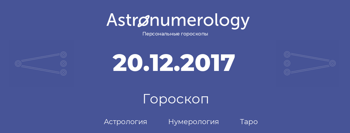 гороскоп астрологии, нумерологии и таро по дню рождения 20.12.2017 (20 декабря 2017, года)
