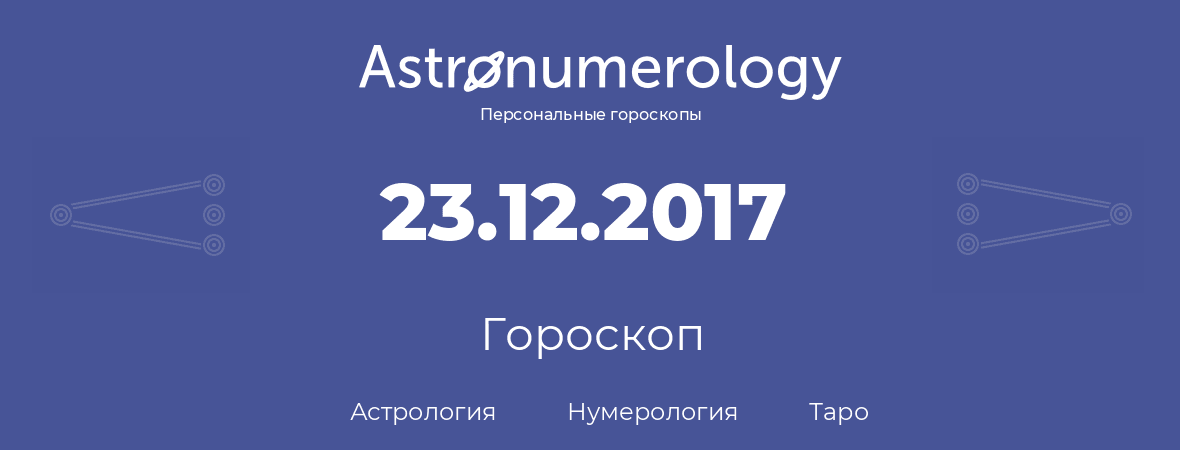гороскоп астрологии, нумерологии и таро по дню рождения 23.12.2017 (23 декабря 2017, года)
