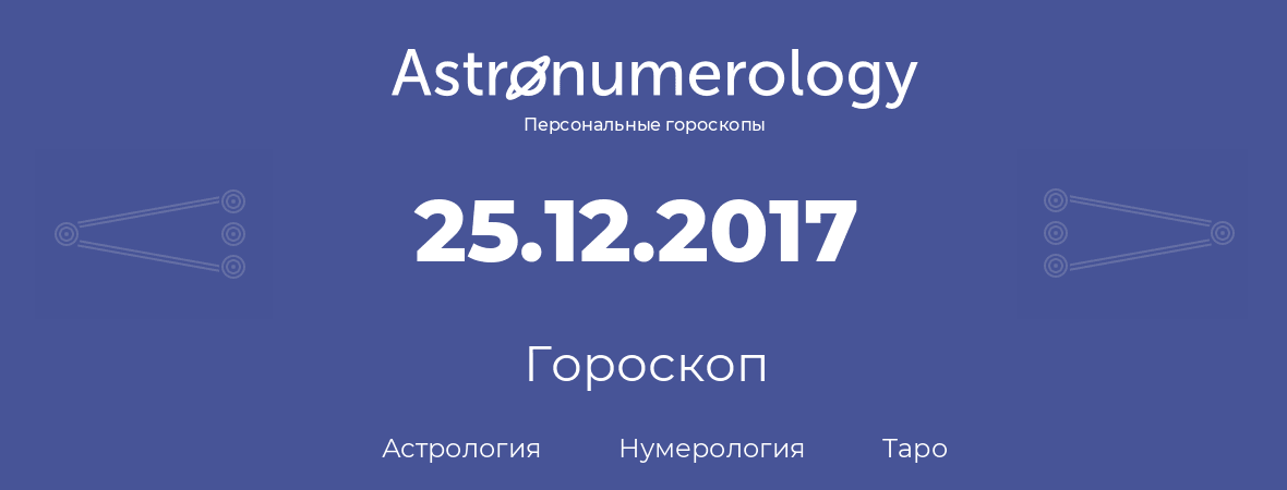 гороскоп астрологии, нумерологии и таро по дню рождения 25.12.2017 (25 декабря 2017, года)