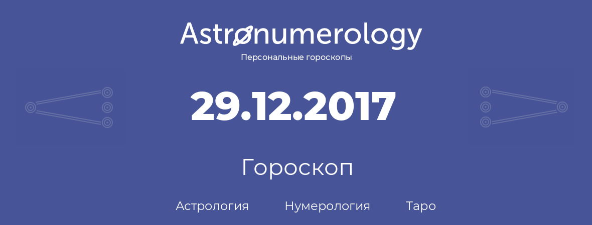 гороскоп астрологии, нумерологии и таро по дню рождения 29.12.2017 (29 декабря 2017, года)