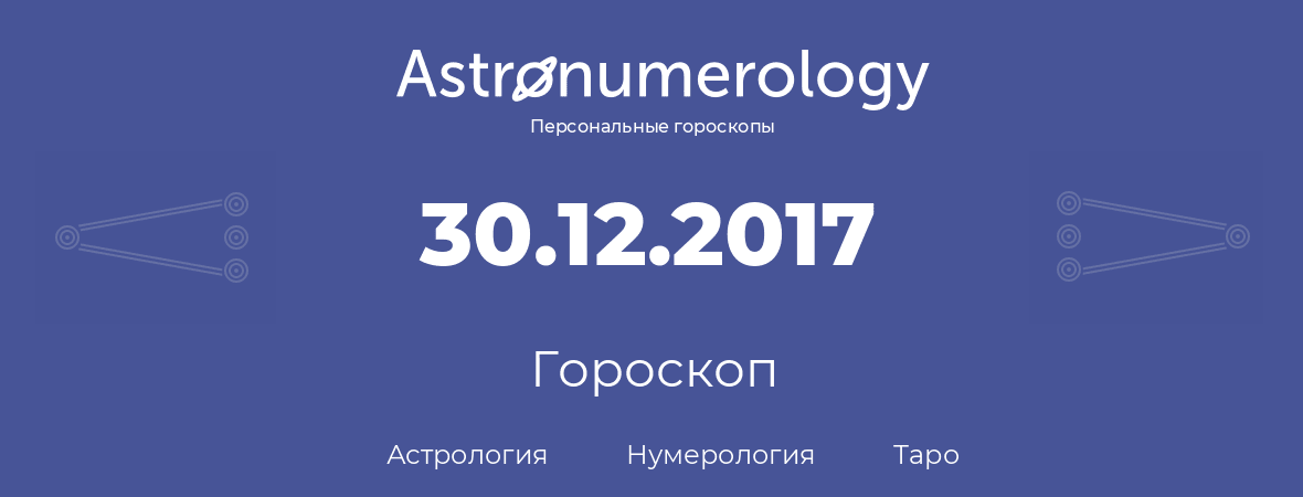 гороскоп астрологии, нумерологии и таро по дню рождения 30.12.2017 (30 декабря 2017, года)