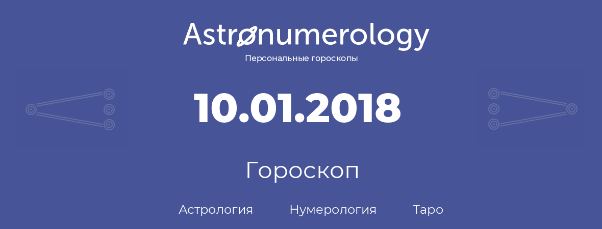 гороскоп астрологии, нумерологии и таро по дню рождения 10.01.2018 (10 января 2018, года)