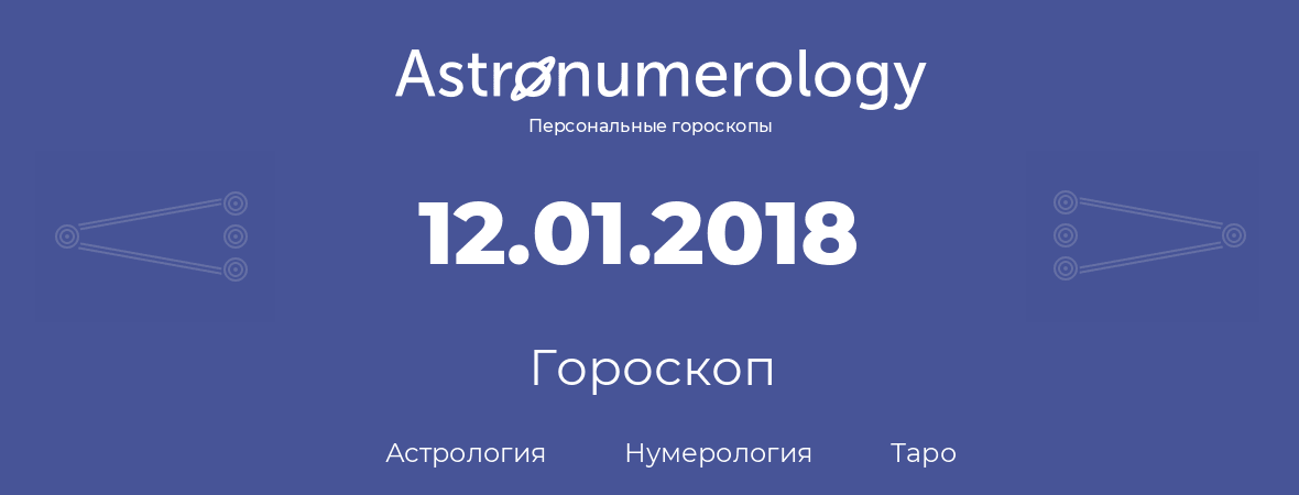 гороскоп астрологии, нумерологии и таро по дню рождения 12.01.2018 (12 января 2018, года)