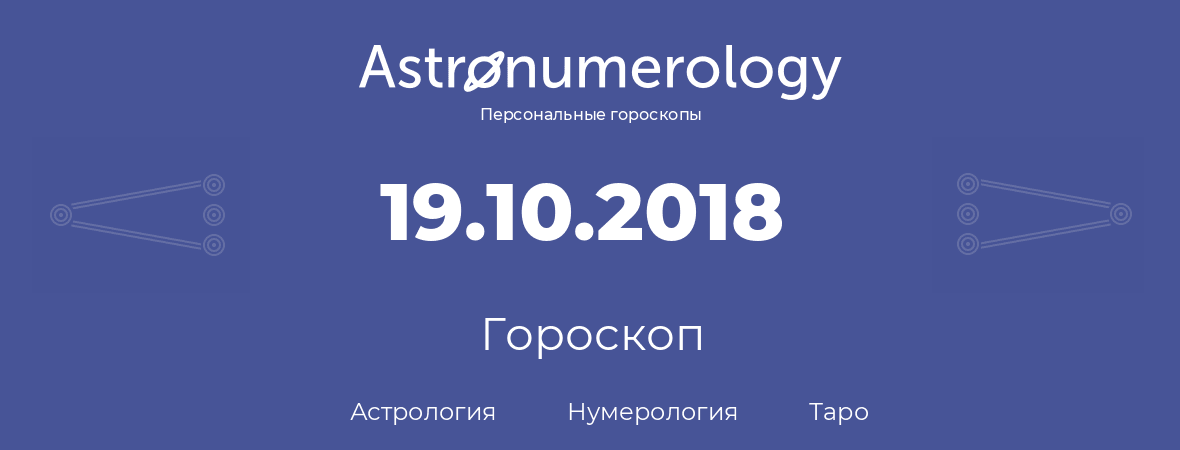 гороскоп астрологии, нумерологии и таро по дню рождения 19.10.2018 (19 октября 2018, года)