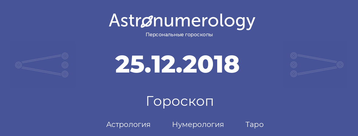 гороскоп астрологии, нумерологии и таро по дню рождения 25.12.2018 (25 декабря 2018, года)