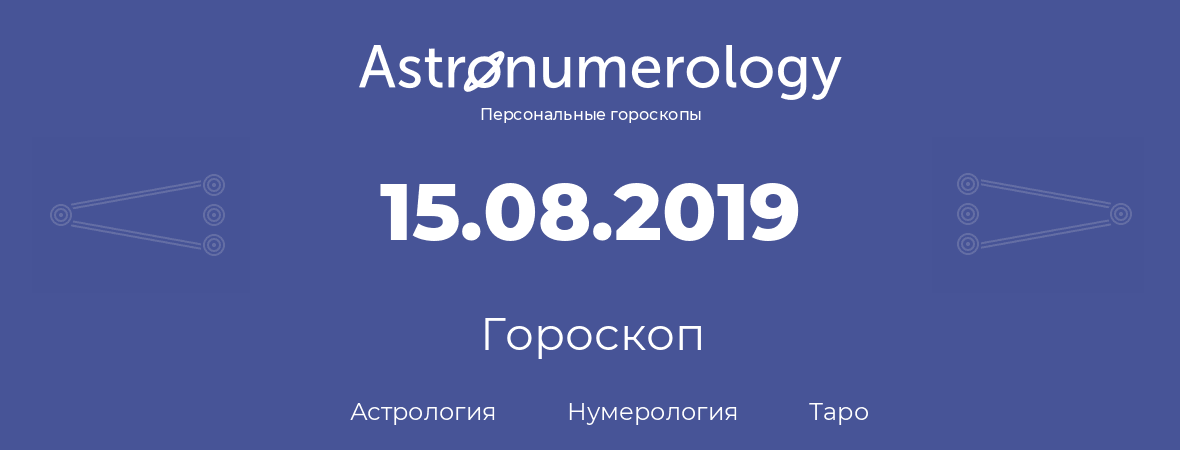 гороскоп астрологии, нумерологии и таро по дню рождения 15.08.2019 (15 августа 2019, года)