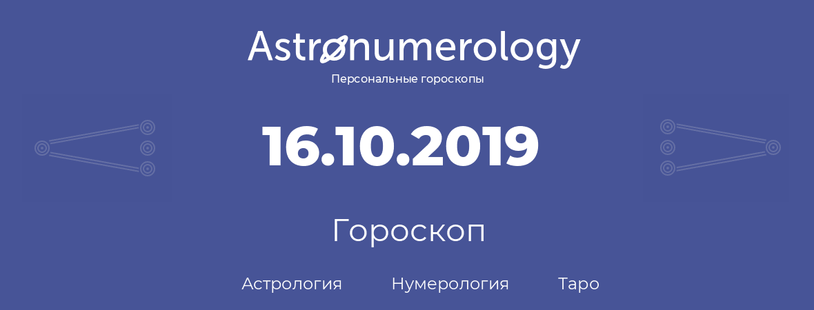 гороскоп астрологии, нумерологии и таро по дню рождения 16.10.2019 (16 октября 2019, года)