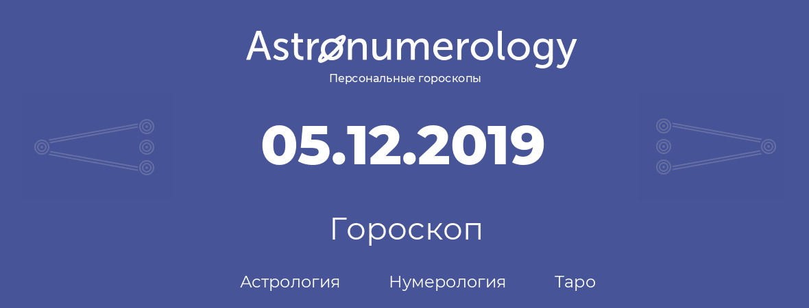 гороскоп астрологии, нумерологии и таро по дню рождения 05.12.2019 (5 декабря 2019, года)