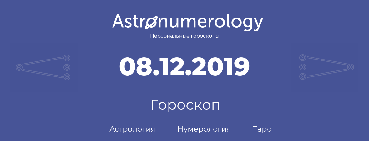 гороскоп астрологии, нумерологии и таро по дню рождения 08.12.2019 (8 декабря 2019, года)