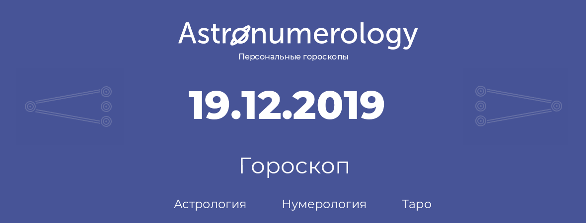 гороскоп астрологии, нумерологии и таро по дню рождения 19.12.2019 (19 декабря 2019, года)
