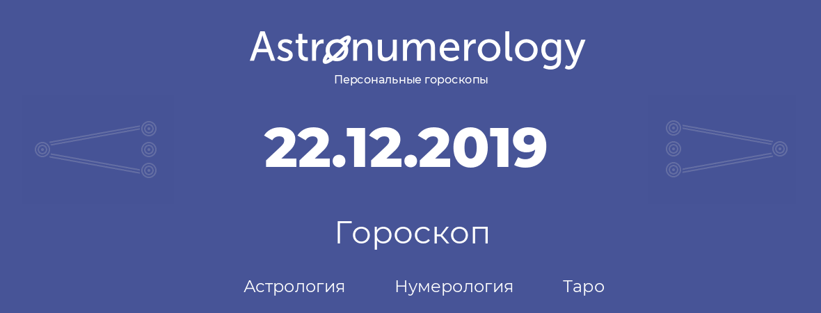 гороскоп астрологии, нумерологии и таро по дню рождения 22.12.2019 (22 декабря 2019, года)