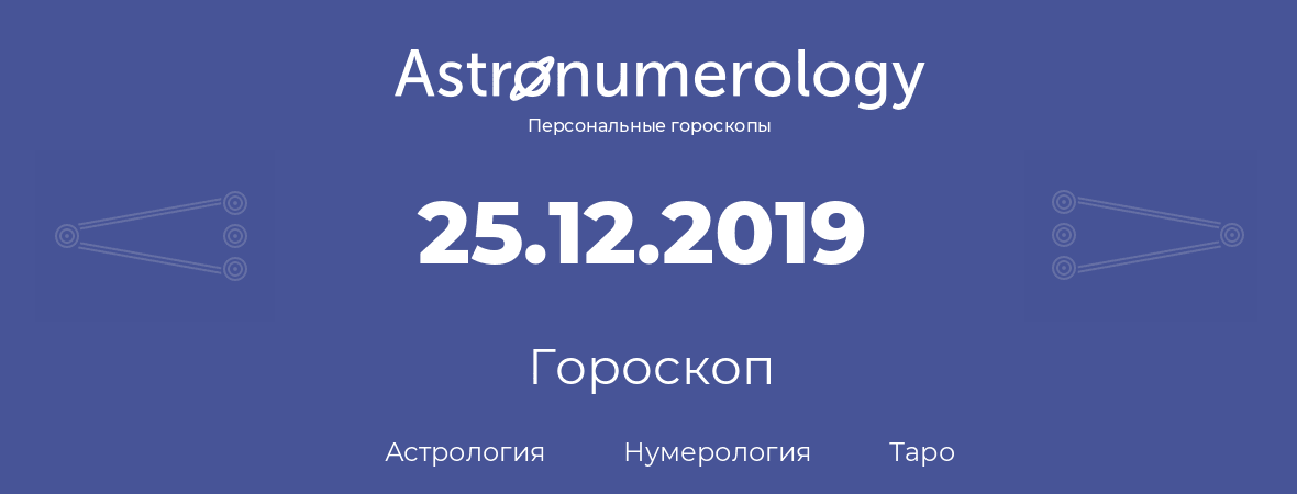 гороскоп астрологии, нумерологии и таро по дню рождения 25.12.2019 (25 декабря 2019, года)