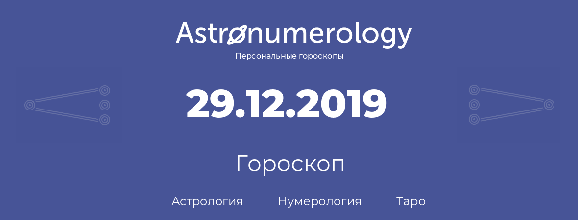 гороскоп астрологии, нумерологии и таро по дню рождения 29.12.2019 (29 декабря 2019, года)