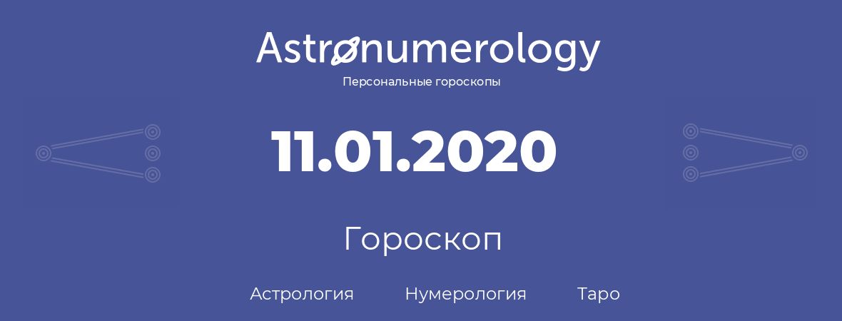 гороскоп астрологии, нумерологии и таро по дню рождения 11.01.2020 (11 января 2020, года)