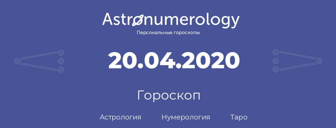 гороскоп астрологии, нумерологии и таро по дню рождения 20.04.2020 (20 апреля 2020, года)