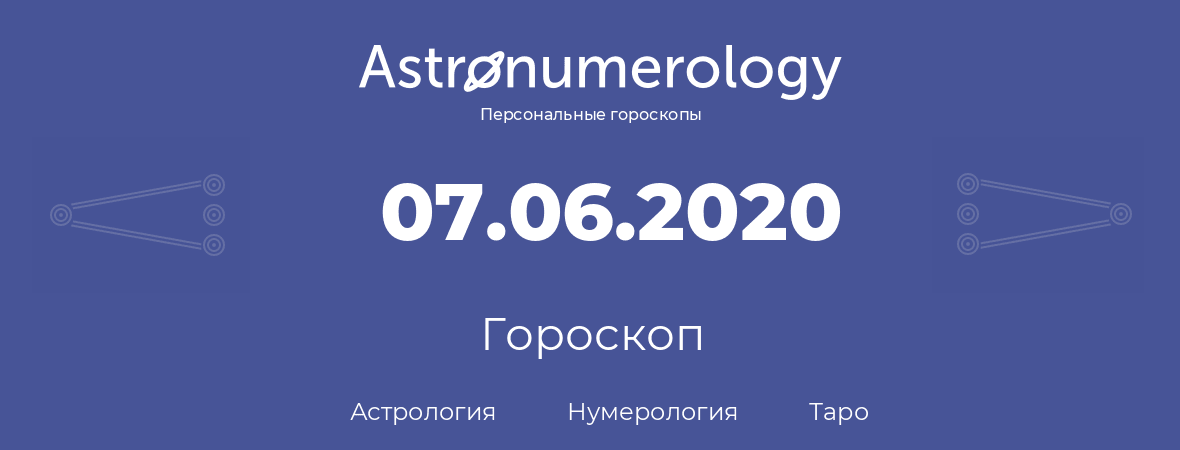 гороскоп астрологии, нумерологии и таро по дню рождения 07.06.2020 (07 июня 2020, года)