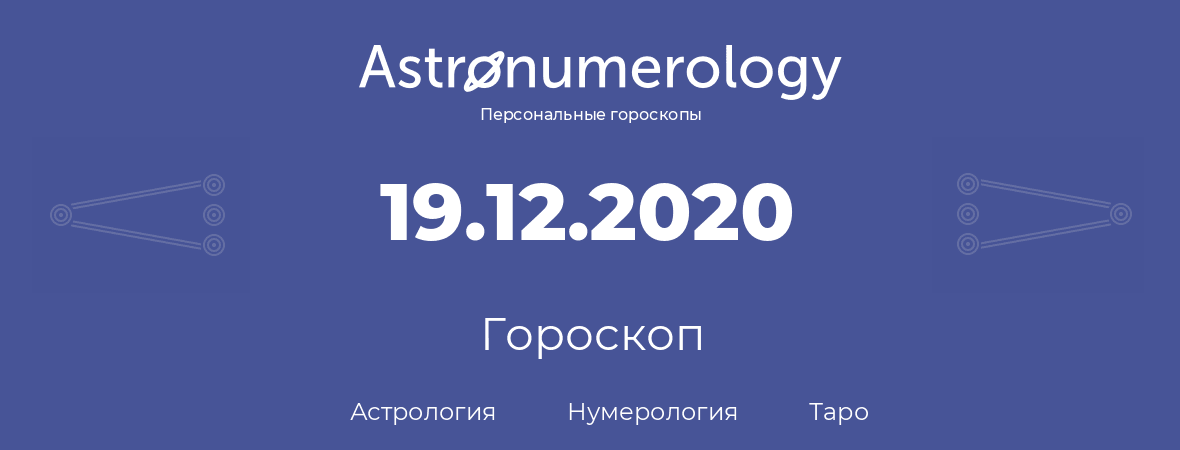 гороскоп астрологии, нумерологии и таро по дню рождения 19.12.2020 (19 декабря 2020, года)